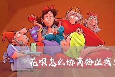 花呗怎么协商粉丝减少还款/2023111027150