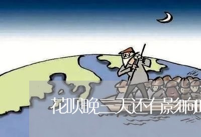 花呗晚三天还有影响吗/2023061620562