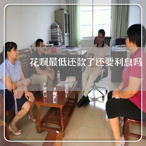 花呗最低还款了还要利息吗/2023022793836 花呗最低还款了还要利息吗/2023022793836