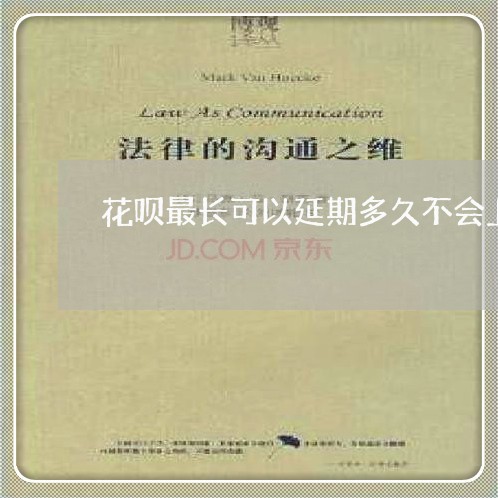 花呗最长可以延期多久不会上征信/2023022405058 花呗最长可以延期多久不会上征信/2023022405058