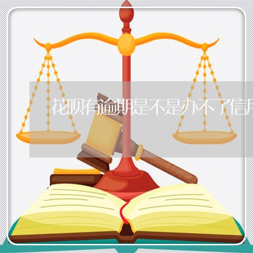花呗有逾期是不是办不了信用卡 花呗有逾期是不是办不了信用卡