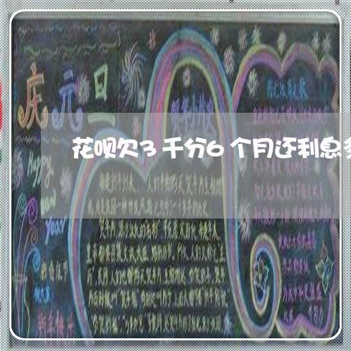 花呗欠3千分6个月还利息多少