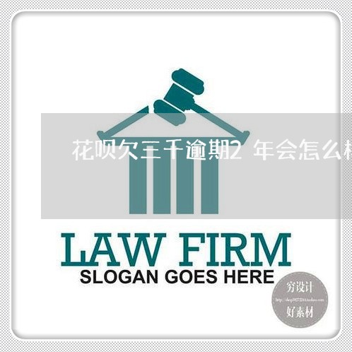 花呗欠三千逾期2年会怎么样/2023022523826 花呗欠三千逾期2年会怎么样/2023022523826