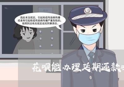 花呗能办理延期还款吗/2023022784917 花呗能办理延期还款吗/2023022784917