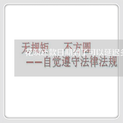 花呗还款日期到了可以延迟多久/2023012115507 花呗还款日期到了可以延迟多久/2023012115507