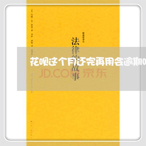 花呗这个月还完再用会逾期吗 花呗这个月还完再用会逾期吗