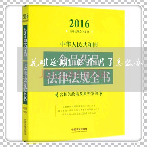 花呗逾期10个月了怎么办 花呗逾期10个月了怎么办