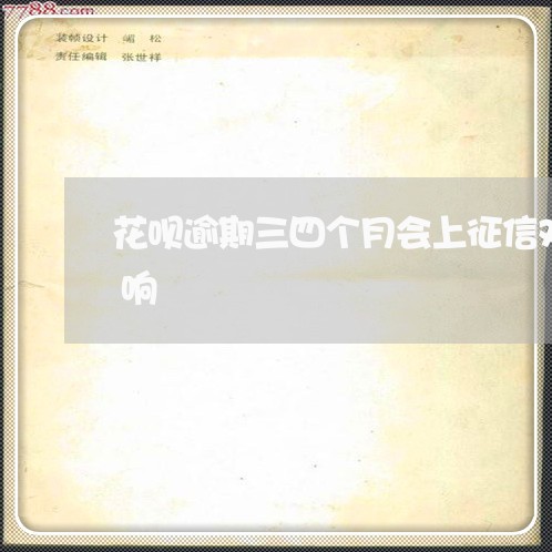 花呗逾期三四个月会上征信对今后有什么影响