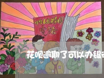 花呗逾期了可以办银行卡么 花呗逾期了可以办银行卡么