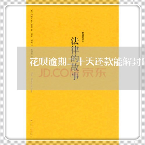 花呗逾期二十天还款能解封吗 花呗逾期二十天还款能解封吗