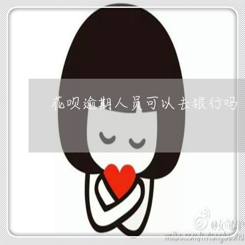 花呗逾期人员可以去银行吗 花呗逾期人员可以去银行吗
