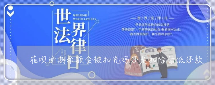 花呗逾期余额会被扣光吗还是扣除最低还款