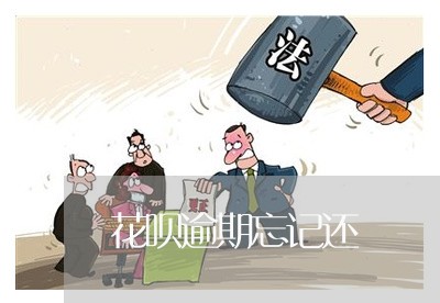 花呗逾期忘记还 花呗逾期忘记还