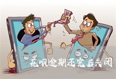 花呗逾期还完后关闭了吗 花呗逾期还完后关闭了吗