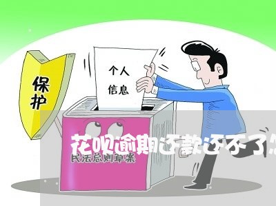 花呗逾期还款还不了怎么办 花呗逾期还款还不了怎么办