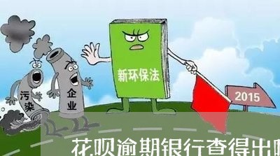 花呗逾期银行查得出吗