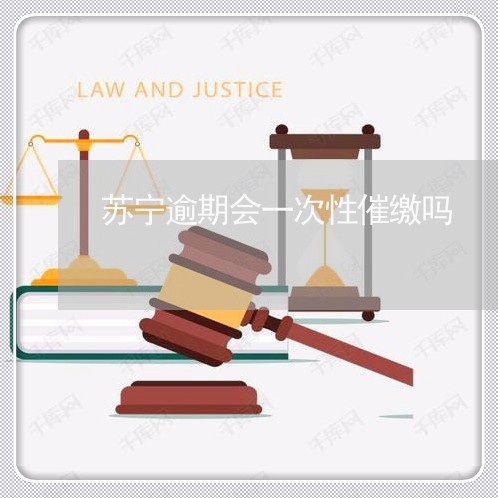 苏宁逾期会一次性催缴吗 苏宁逾期会一次性催缴吗