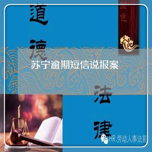 苏宁逾期短信说报案 苏宁逾期短信说报案