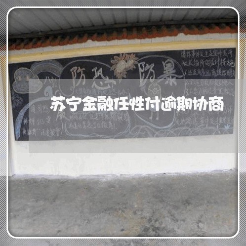 苏宁金融任性付逾期协商 苏宁金融任性付逾期协商