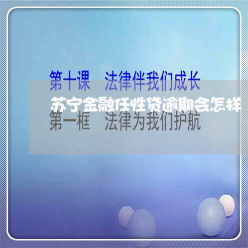 苏宁金融任性贷逾期会怎样 苏宁金融任性贷逾期会怎样