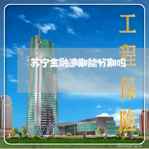 苏宁金融逾期能分期吗 苏宁金融逾期能分期吗