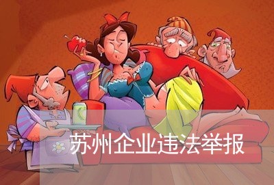 苏州企业违法举报 苏州企业违法举报