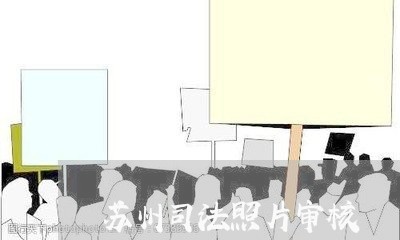 苏州司法照片审核