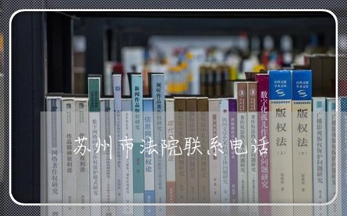 苏州市法院联系电话 苏州市法院联系电话