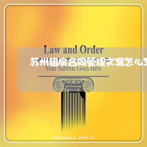 苏州租房合同管理文案怎么写/2023022539593