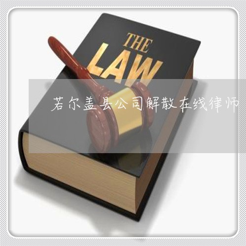 若尔盖县公司解散在线律师