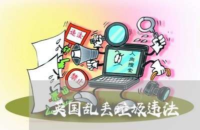 英国乱丢垃圾违法 英国乱丢垃圾违法