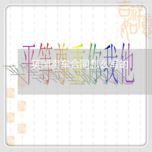 英国卖车合同怎么写的/2023022683028 英国卖车合同怎么写的/2023022683028