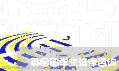英国留学生法律咨询 英国留学生法律咨询