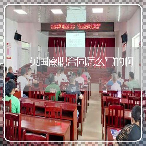 英国离职合同怎么写的啊/2023041237481 英国离职合同怎么写的啊/2023041237481