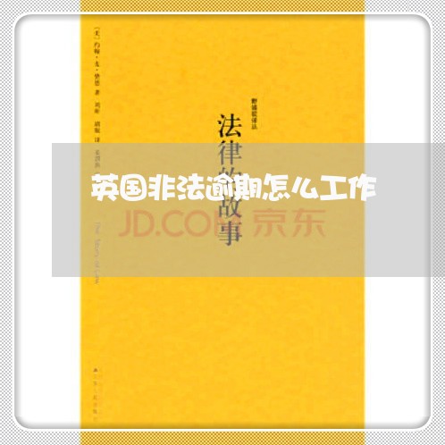 英国非法逾期怎么工作 英国非法逾期怎么工作