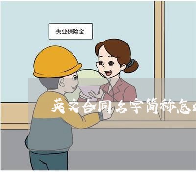 英文合同名字简称怎么写/2023041170591 英文合同名字简称怎么写/2023041170591