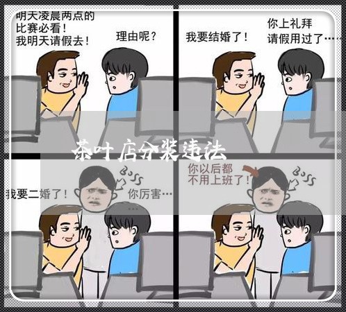 茶叶店分装违法 茶叶店分装违法