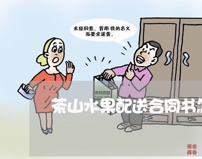 茶山水果配送合同书怎么写/2023060327167 茶山水果配送合同书怎么写/2023060327167