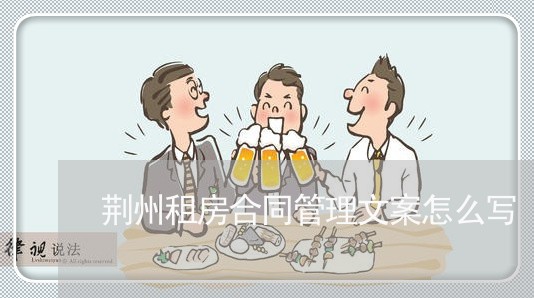 荆州租房合同管理文案怎么写/2023011615150 荆州租房合同管理文案怎么写/2023011615150