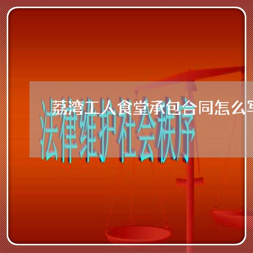 荔湾工人食堂承包合同怎么写/2023060551482