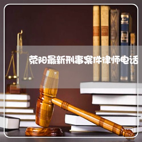 荥阳最新刑事案件律师电话/2023060269462