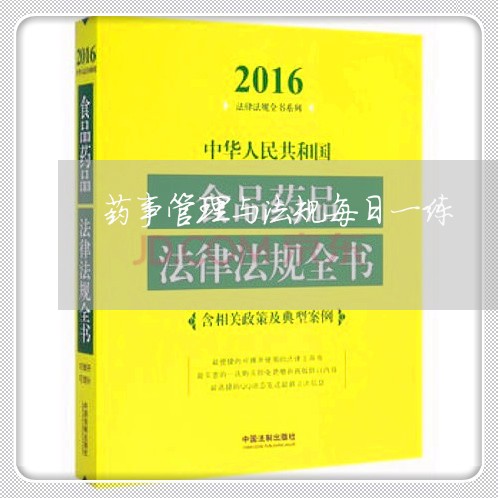 药事管理与法规每日一练 药事管理与法规每日一练
