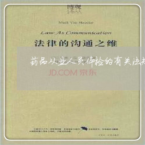 药品从业人员体检的有关法规