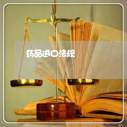 药品进口法规 药品进口法规