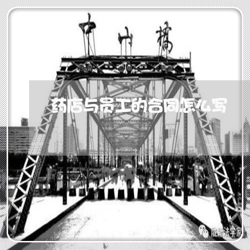 药店与员工的合同怎么写/2023011716151 药店与员工的合同怎么写/2023011716151