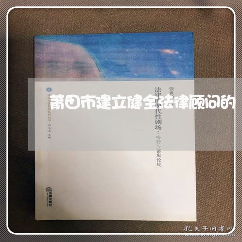 莆田市建立健全法律顾问的 莆田市建立健全法律顾问的