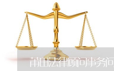 莆田法律顾问事务问题咨询/2023061782705