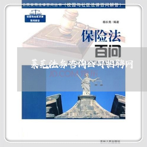 莱芜法务咨询公司招聘网 莱芜法务咨询公司招聘网