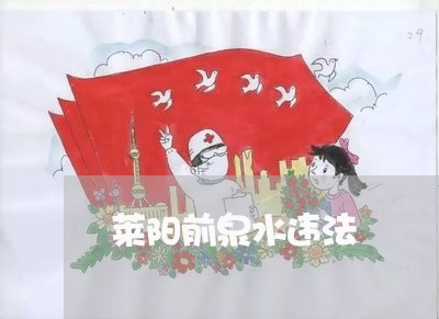 莱阳前泉水违法 莱阳前泉水违法