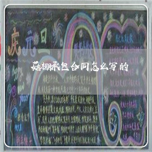 菇棚承包合同怎么写的/2023060271704 菇棚承包合同怎么写的/2023060271704